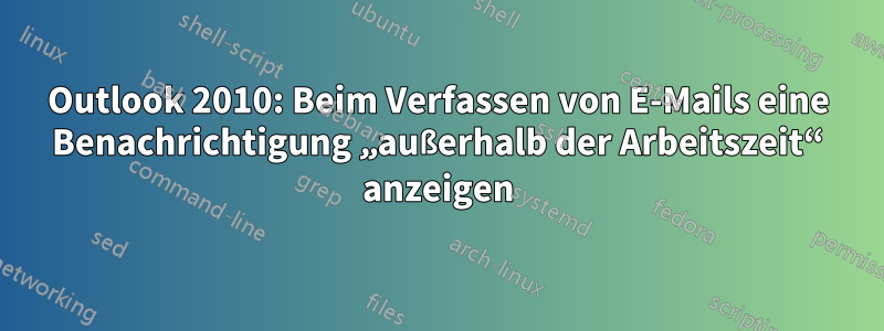 Outlook 2010: Beim Verfassen von E-Mails eine Benachrichtigung „außerhalb der Arbeitszeit“ anzeigen