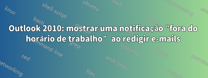 Outlook 2010: mostrar uma notificação "fora do horário de trabalho" ao redigir e-mails