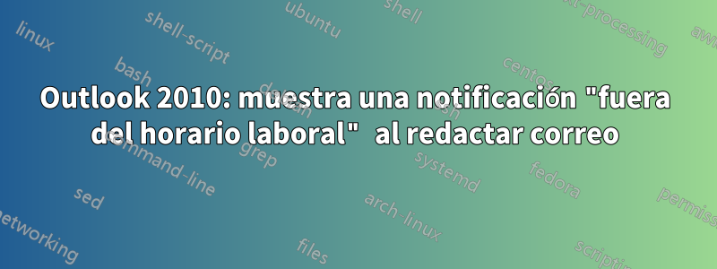 Outlook 2010: muestra una notificación "fuera del horario laboral" al redactar correo