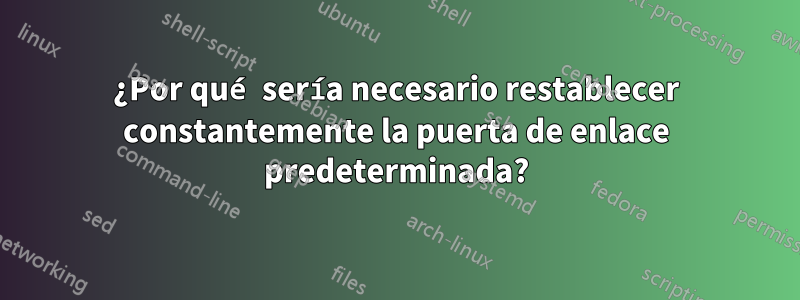 ¿Por qué sería necesario restablecer constantemente la puerta de enlace predeterminada?