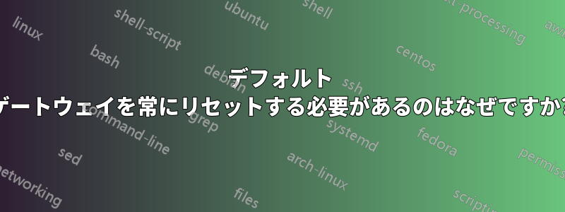 デフォルト ゲートウェイを常にリセットする必要があるのはなぜですか?