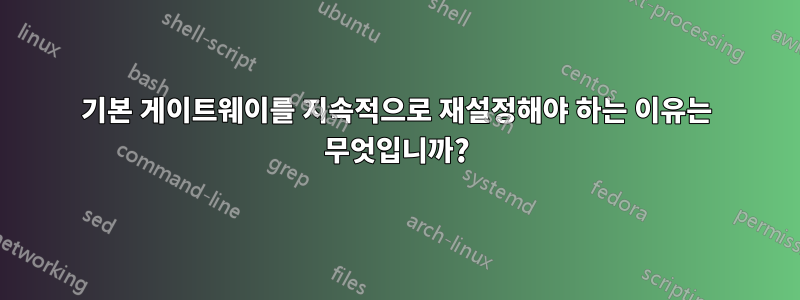 기본 게이트웨이를 지속적으로 재설정해야 하는 이유는 무엇입니까?