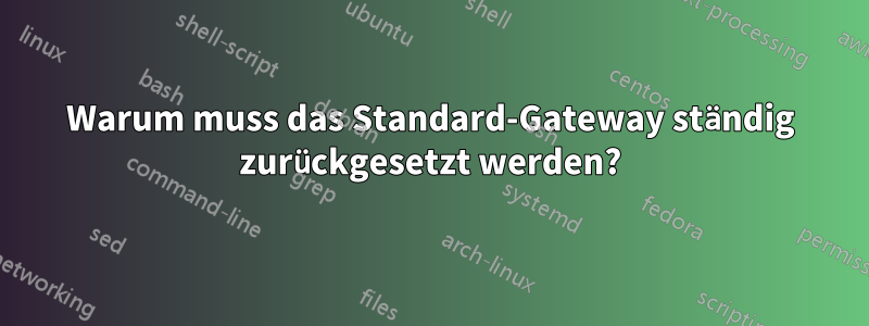 Warum muss das Standard-Gateway ständig zurückgesetzt werden?