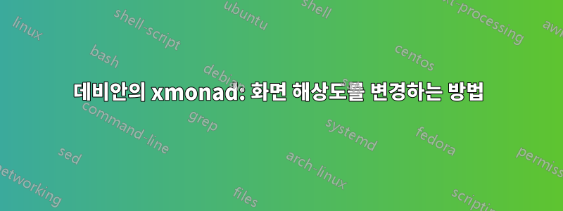 데비안의 xmonad: 화면 해상도를 변경하는 방법