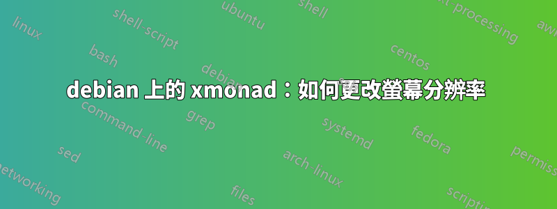 debian 上的 xmonad：如何更改螢幕分辨率