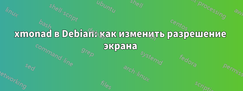 xmonad в Debian: как изменить разрешение экрана