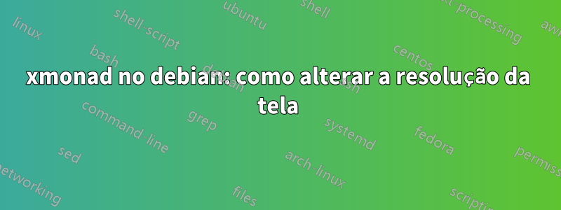 xmonad no debian: como alterar a resolução da tela