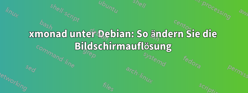 xmonad unter Debian: So ändern Sie die Bildschirmauflösung