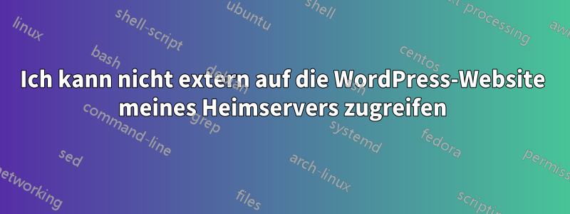 Ich kann nicht extern auf die WordPress-Website meines Heimservers zugreifen