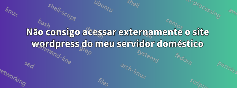 Não consigo acessar externamente o site wordpress do meu servidor doméstico