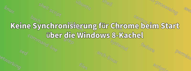 Keine Synchronisierung für Chrome beim Start über die Windows 8-Kachel