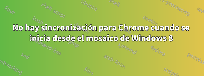 No hay sincronización para Chrome cuando se inicia desde el mosaico de Windows 8