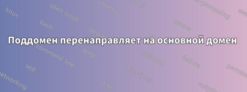 Поддомен перенаправляет на основной домен