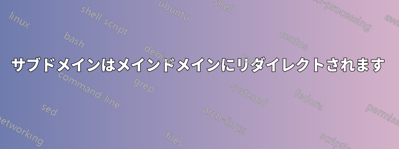 サブドメインはメインドメインにリダイレクトされます