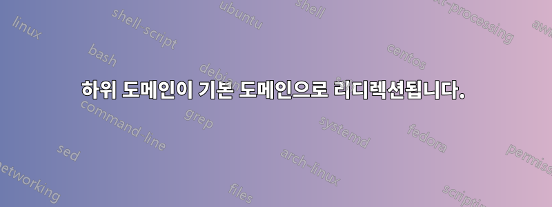 하위 도메인이 기본 도메인으로 리디렉션됩니다.