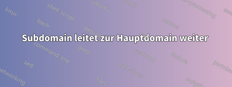 Subdomain leitet zur Hauptdomain weiter