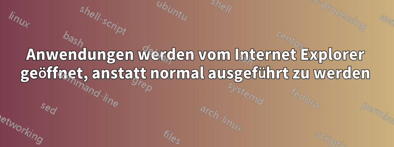 Anwendungen werden vom Internet Explorer geöffnet, anstatt normal ausgeführt zu werden