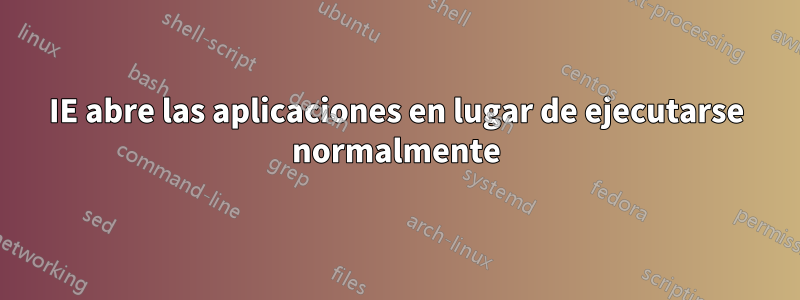 IE abre las aplicaciones en lugar de ejecutarse normalmente