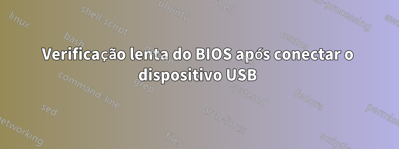 Verificação lenta do BIOS após conectar o dispositivo USB