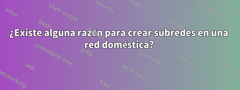 ¿Existe alguna razón para crear subredes en una red doméstica?