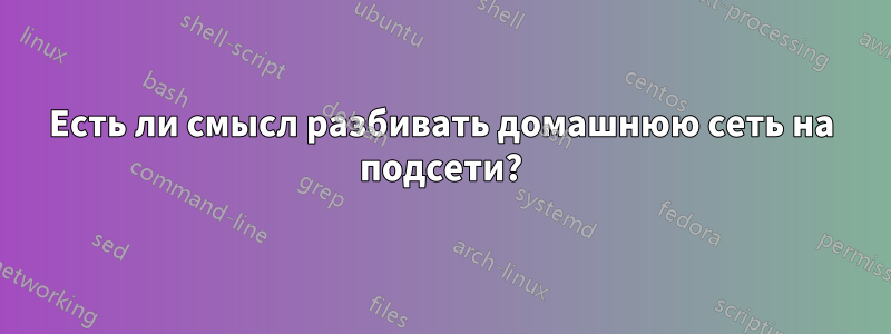 Есть ли смысл разбивать домашнюю сеть на подсети?