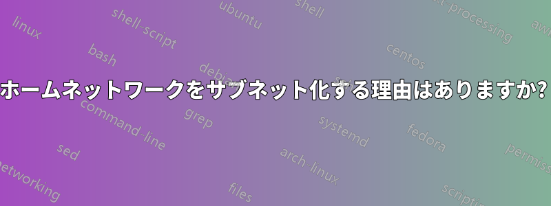 ホームネットワークをサブネット化する理由はありますか?