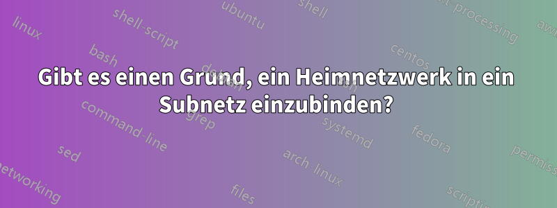 Gibt es einen Grund, ein Heimnetzwerk in ein Subnetz einzubinden?