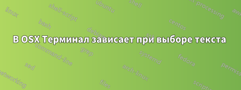 В OSX Терминал зависает при выборе текста