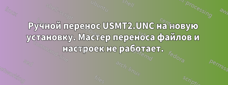 Ручной перенос USMT2.UNC на новую установку. Мастер переноса файлов и настроек не работает.