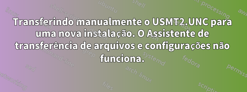 Transferindo manualmente o USMT2.UNC para uma nova instalação. O Assistente de transferência de arquivos e configurações não funciona.