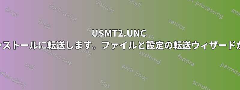 USMT2.UNC を手動で新規インストールに転送します。ファイルと設定の転送ウィザードが機能しません。