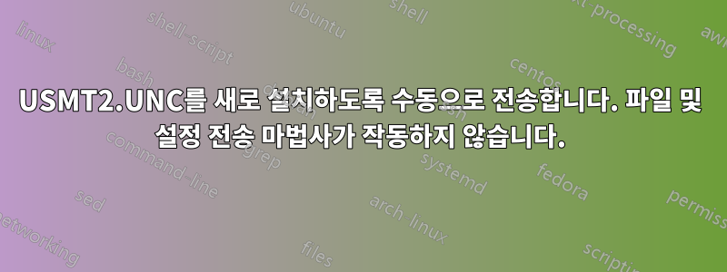 USMT2.UNC를 새로 설치하도록 수동으로 전송합니다. 파일 및 설정 전송 마법사가 작동하지 않습니다.