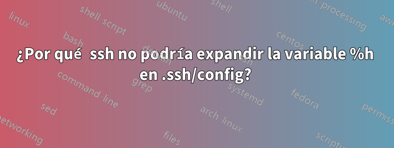 ¿Por qué ssh no podría expandir la variable %h en .ssh/config?