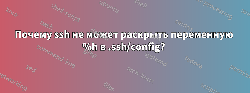 Почему ssh не может раскрыть переменную %h в .ssh/config?