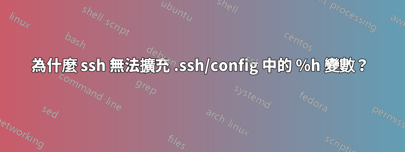 為什麼 ssh 無法擴充 .ssh/config 中的 %h 變數？