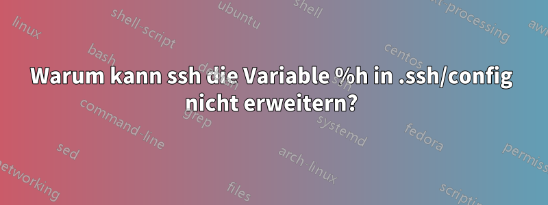 Warum kann ssh die Variable %h in .ssh/config nicht erweitern?