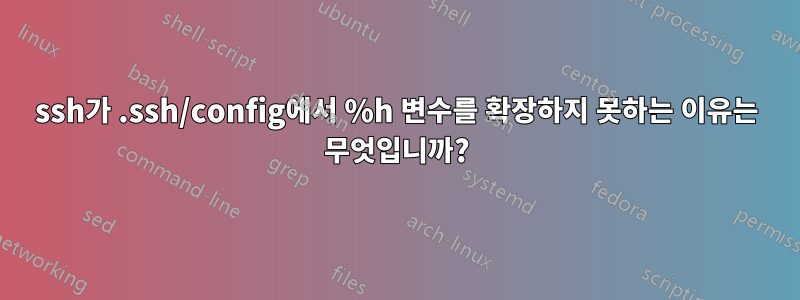 ssh가 .ssh/config에서 %h 변수를 확장하지 못하는 이유는 무엇입니까?