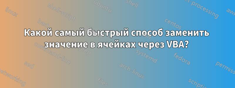 Какой самый быстрый способ заменить значение в ячейках через VBA?