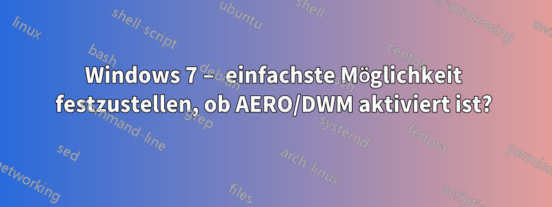 Windows 7 – einfachste Möglichkeit festzustellen, ob AERO/DWM aktiviert ist?