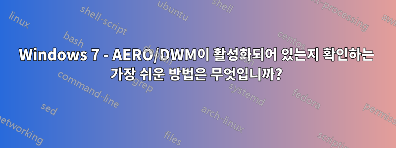 Windows 7 - AERO/DWM이 활성화되어 있는지 확인하는 가장 쉬운 방법은 무엇입니까?