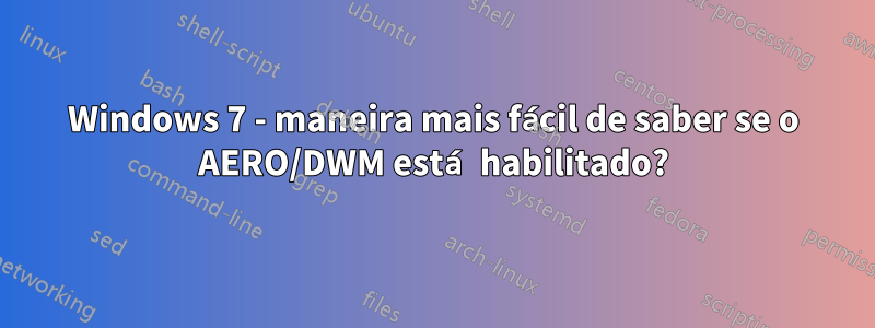 Windows 7 - maneira mais fácil de saber se o AERO/DWM está habilitado?