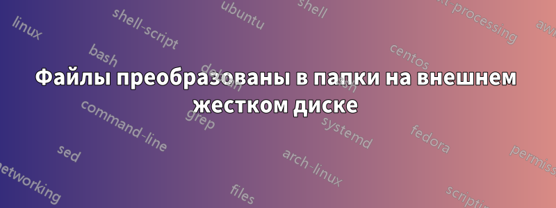 Файлы преобразованы в папки на внешнем жестком диске