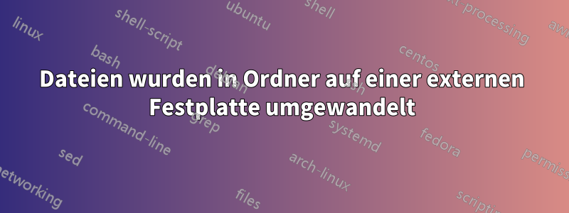 Dateien wurden in Ordner auf einer externen Festplatte umgewandelt