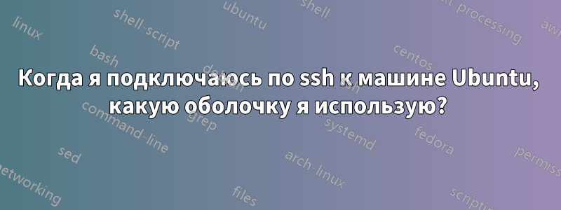 Когда я подключаюсь по ssh к машине Ubuntu, какую оболочку я использую?