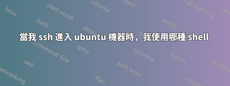 當我 ssh 進入 ubuntu 機器時，我使用哪種 shell