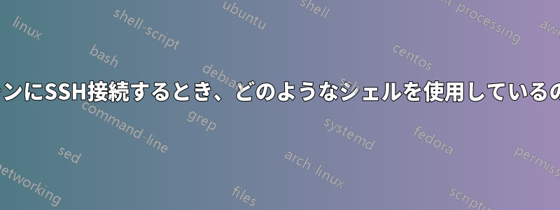 UbuntuマシンにSSH接続するとき、どのようなシェルを使用しているのでしょうか