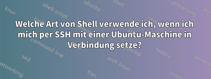 Welche Art von Shell verwende ich, wenn ich mich per SSH mit einer Ubuntu-Maschine in Verbindung setze?