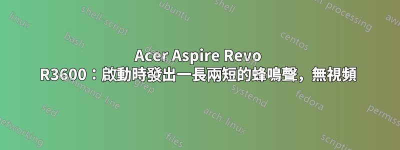 Acer Aspire Revo R3600：啟動時發出一長兩短的蜂鳴聲，無視頻