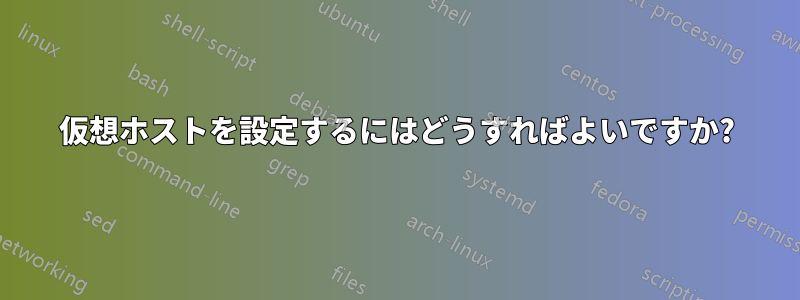 仮想ホストを設定するにはどうすればよいですか?