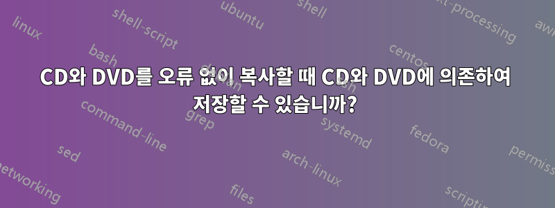 CD와 DVD를 오류 없이 복사할 때 CD와 DVD에 의존하여 저장할 수 있습니까?